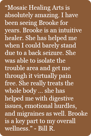 Bill R testimonial. Brooke is an intuitive healer. She has helped me with digestive issues, emotional hurdles and migranes.