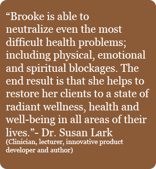 Dr Susan Lark Testimonial excerpt. Brooke is able to neutralize even the most difficult health problems including physical, emotional, and spiritual blockages.